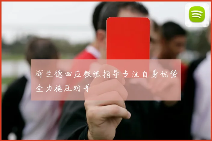 海兰德回应教练指导专注自身优势全力施压对手